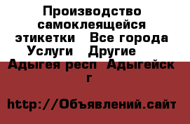 Производство самоклеящейся этикетки - Все города Услуги » Другие   . Адыгея респ.,Адыгейск г.